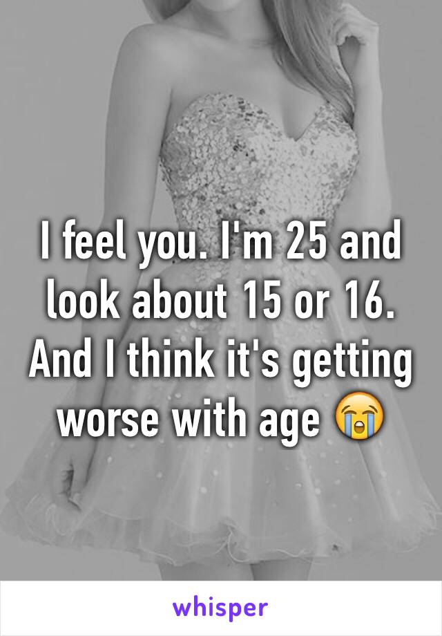 I feel you. I'm 25 and look about 15 or 16. And I think it's getting worse with age 😭