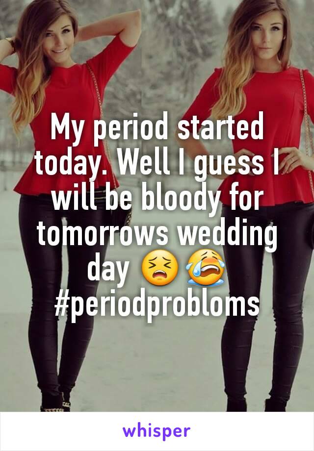 My period started today. Well I guess I will be bloody for tomorrows wedding day 😣😭#periodprobloms