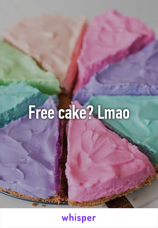 Free cake? Lmao