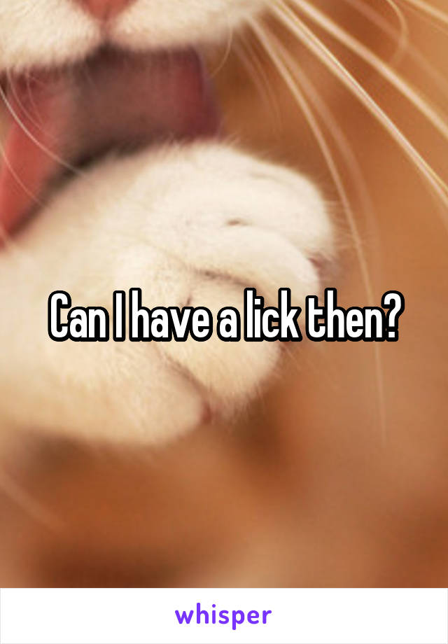 Can I have a lick then?