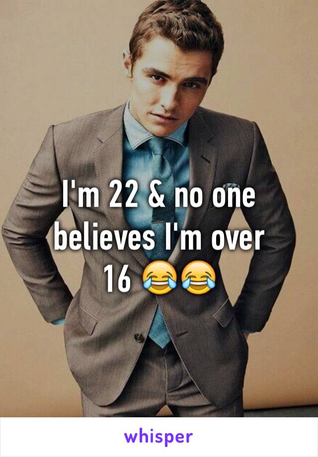 I'm 22 & no one believes I'm over
16 😂😂