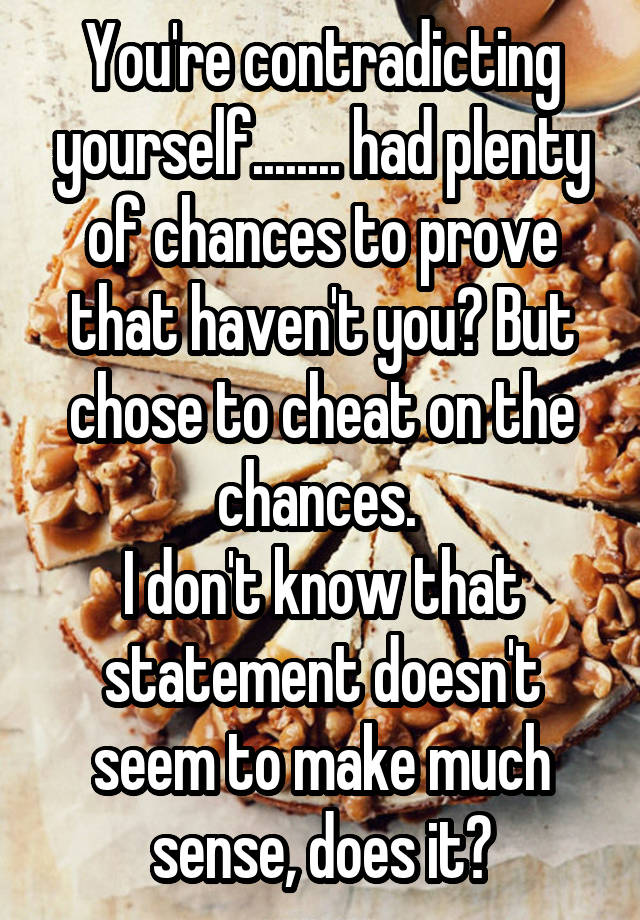 you-re-contradicting-yourself-had-plenty-of-chances-to-prove