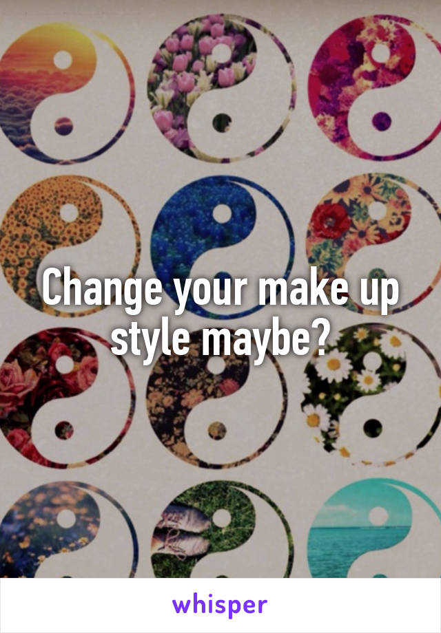 Change your make up style maybe?