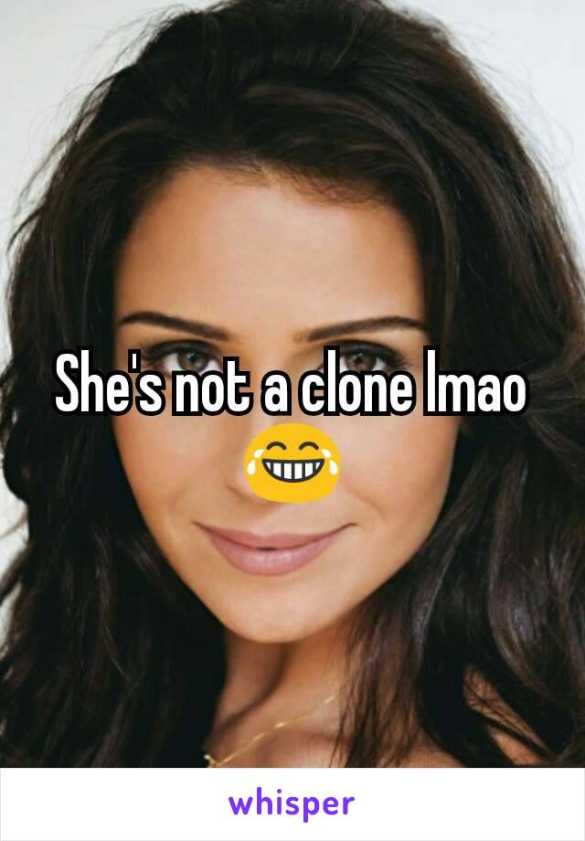 She's not a clone lmao 😂