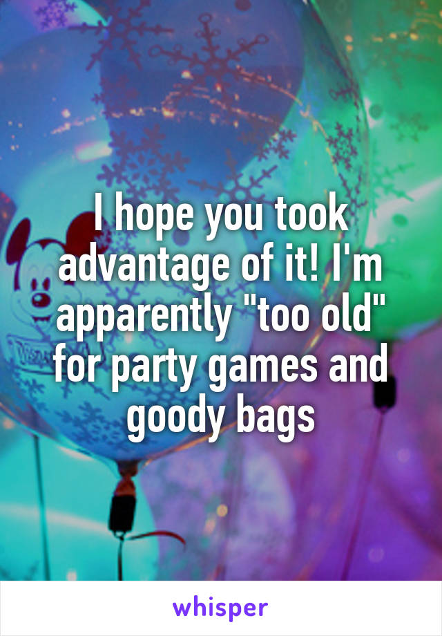 I hope you took advantage of it! I'm apparently "too old" for party games and goody bags