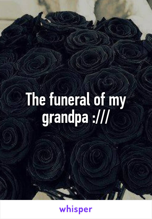 The funeral of my grandpa :///