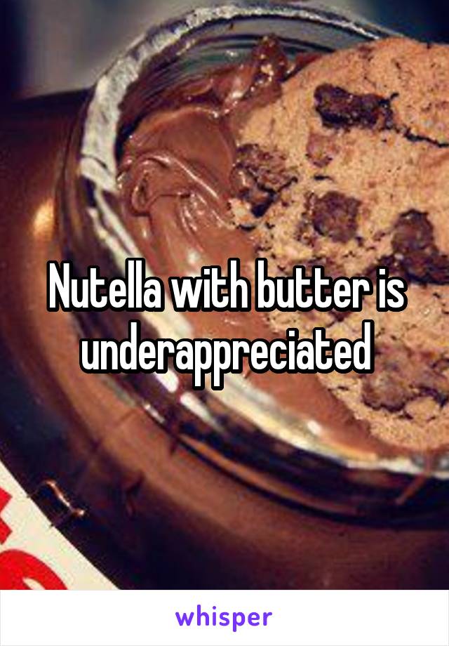 Nutella with butter is underappreciated