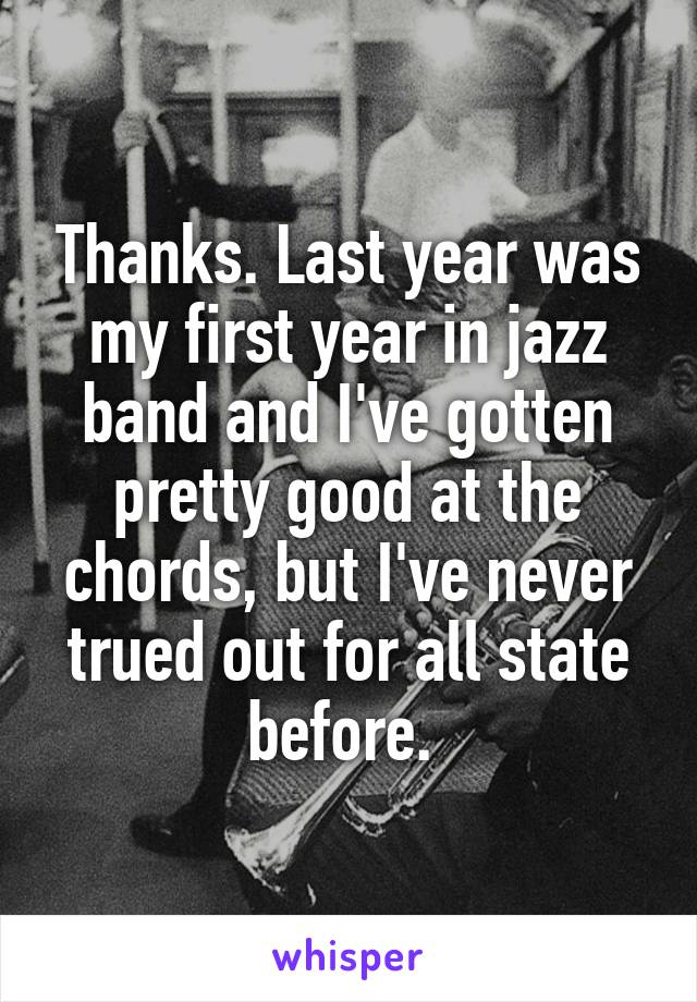 Thanks. Last year was my first year in jazz band and I've gotten pretty good at the chords, but I've never trued out for all state before. 