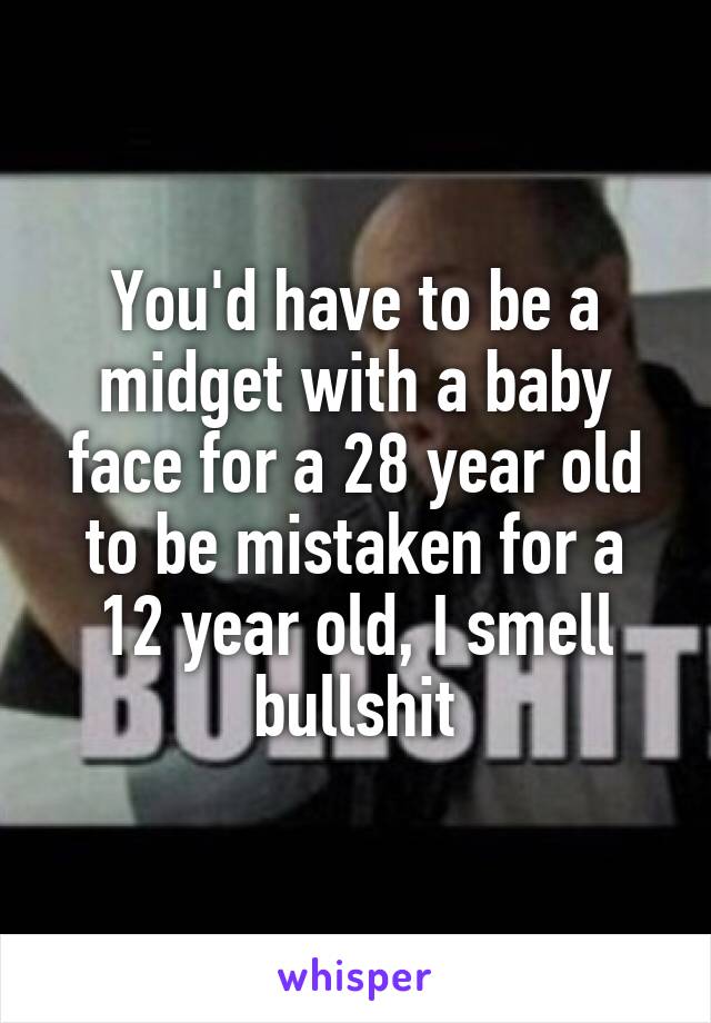 You'd have to be a midget with a baby face for a 28 year old to be mistaken for a 12 year old, I smell bullshit