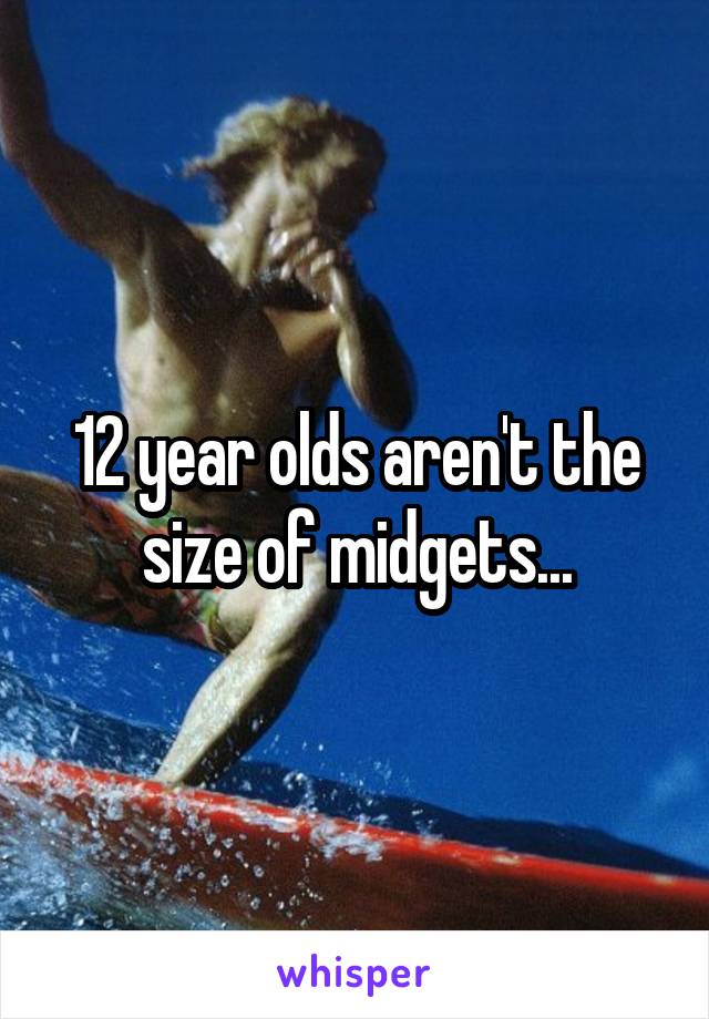 12 year olds aren't the size of midgets...