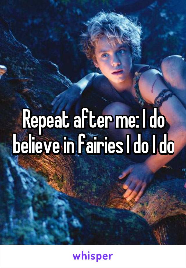 Repeat after me: I do believe in fairies I do I do