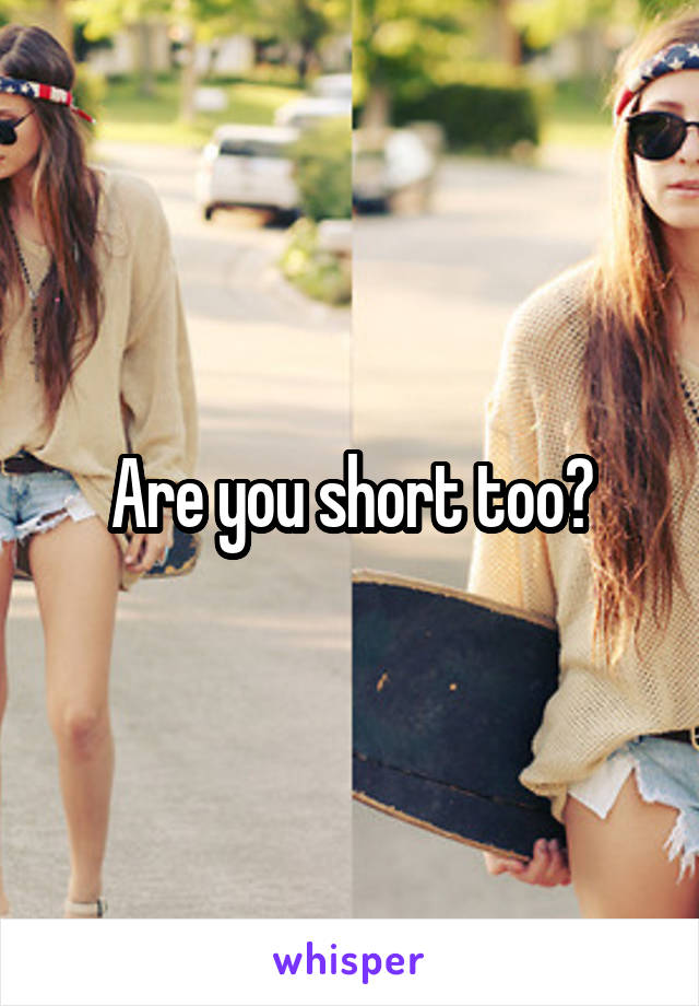 Are you short too?