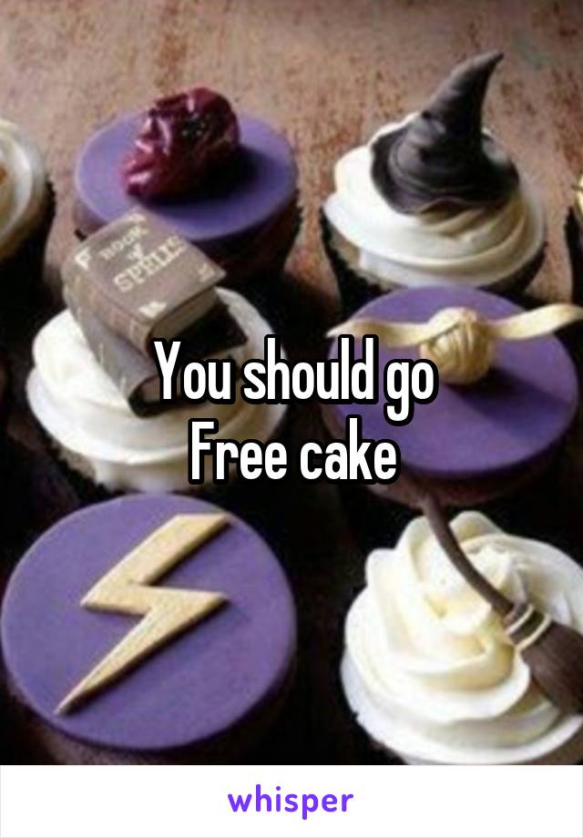 You should go
Free cake