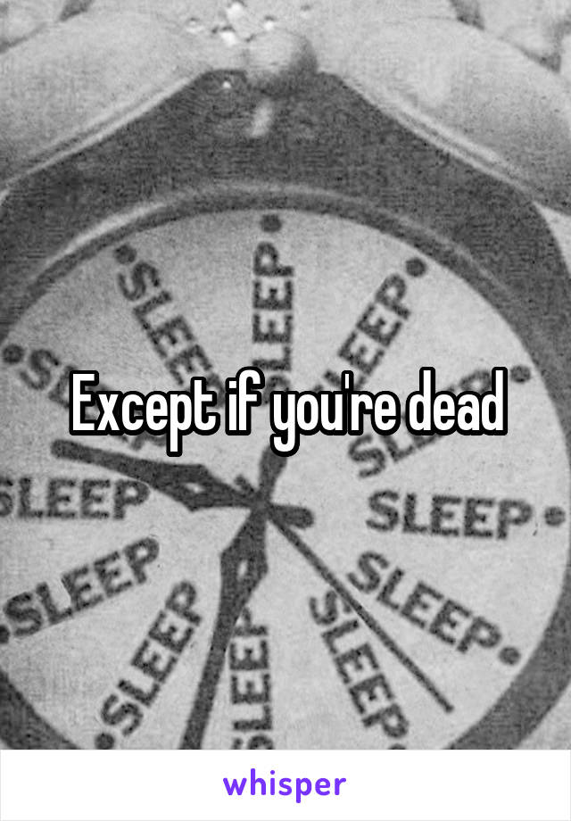 Except if you're dead