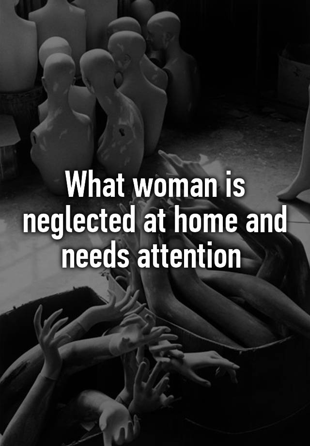 what-woman-is-neglected-at-home-and-needs-attention