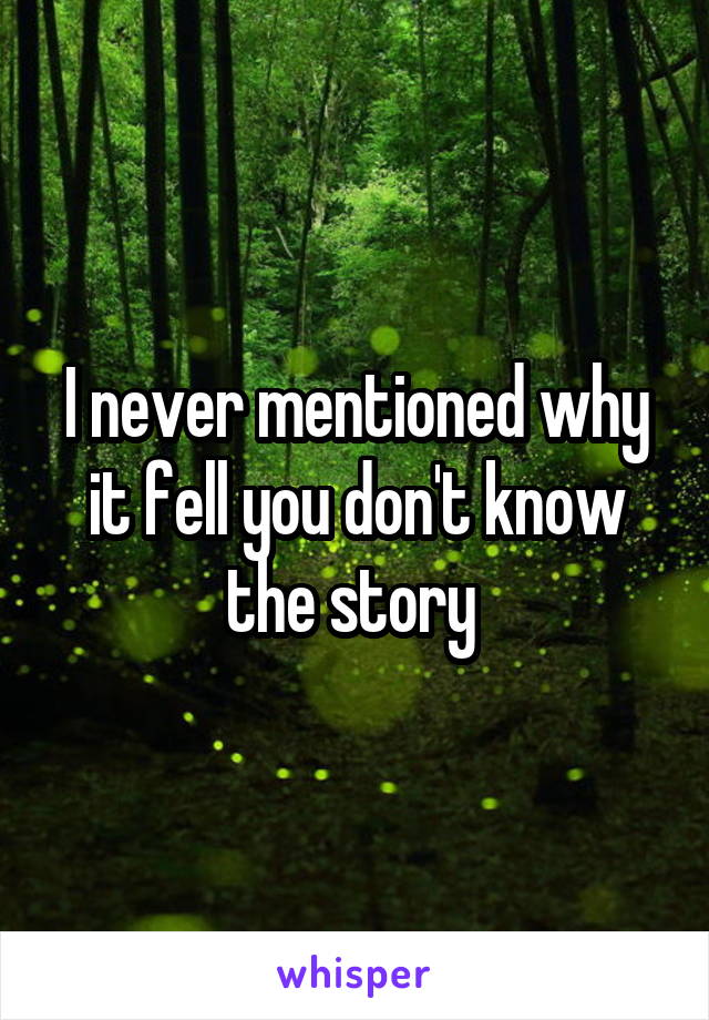 I never mentioned why it fell you don't know the story 