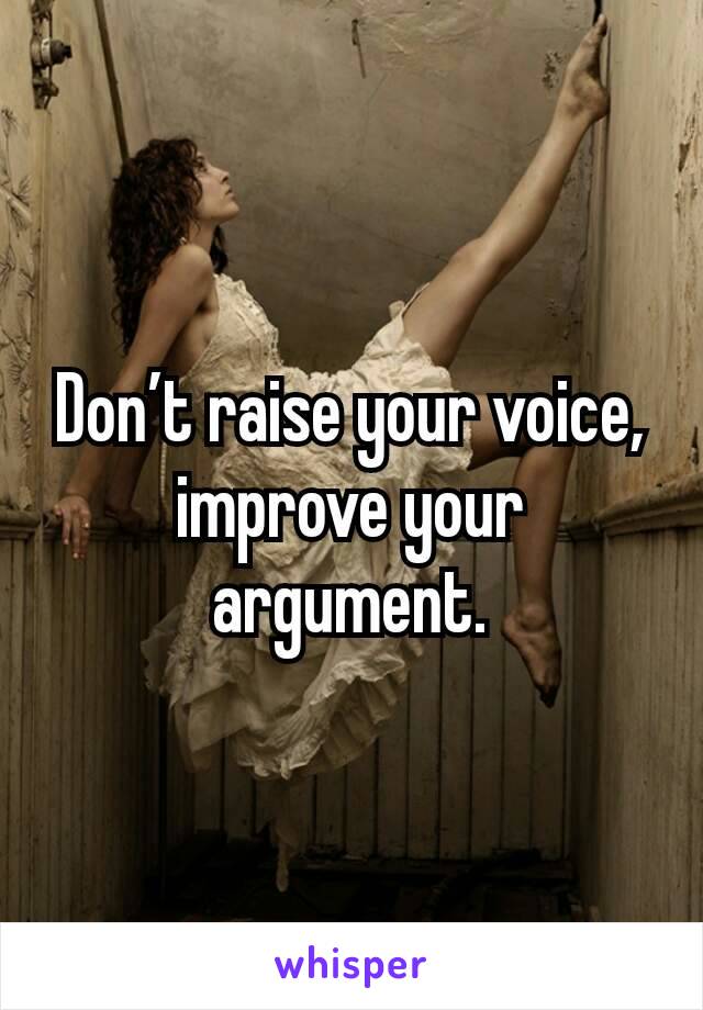 don-t-raise-your-voice-improve-your-argument