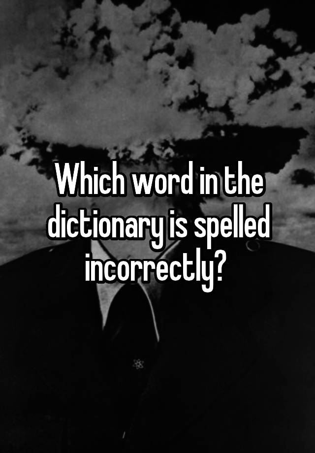 which-word-in-the-dictionary-is-spelled-incorrectly