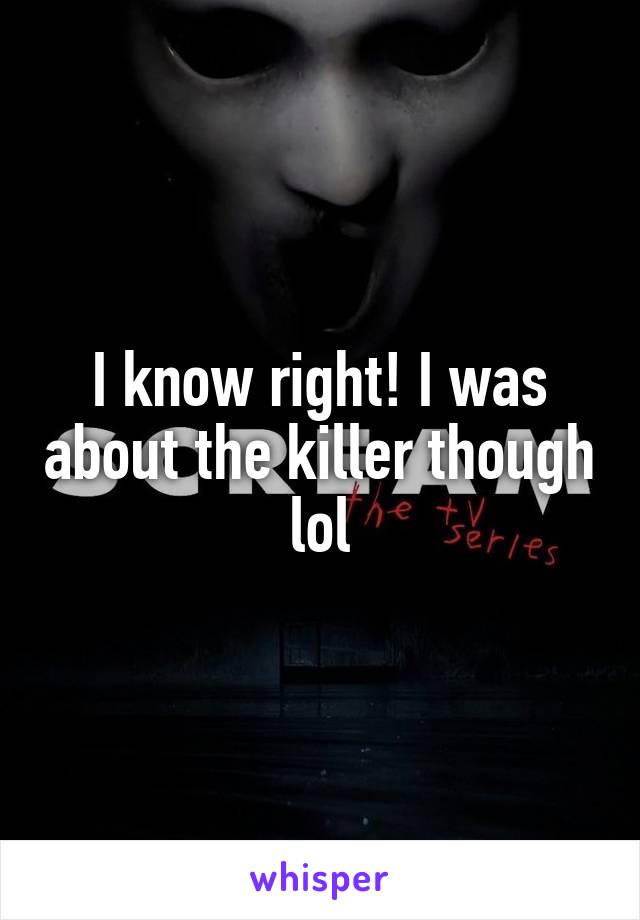 I know right! I was about the killer though lol