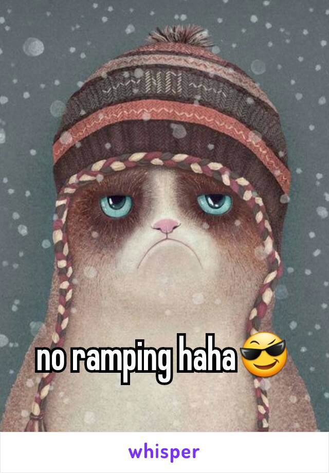 no ramping haha😎