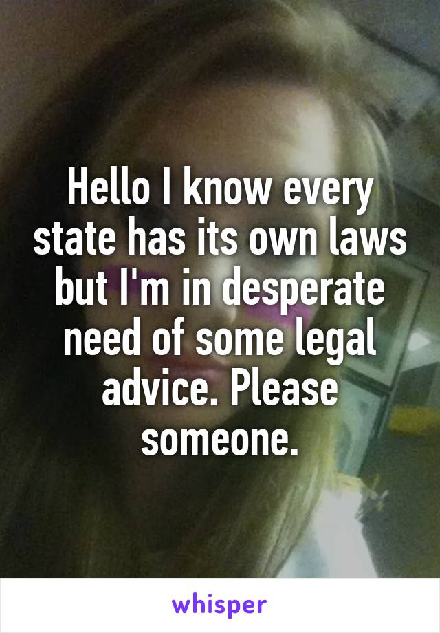 Hello I know every state has its own laws but I'm in desperate need of some legal advice. Please someone.