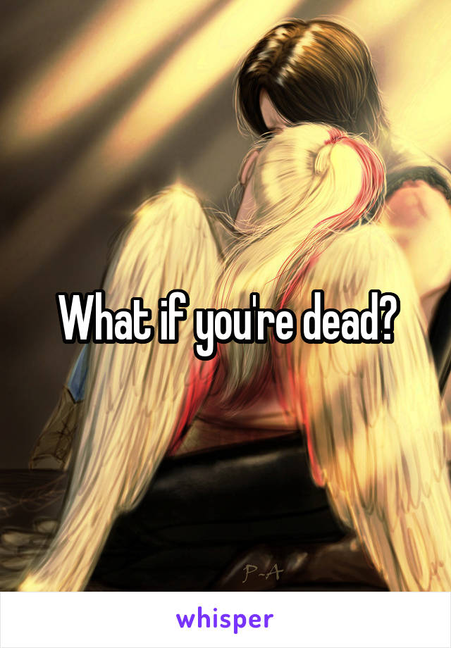 What if you're dead?