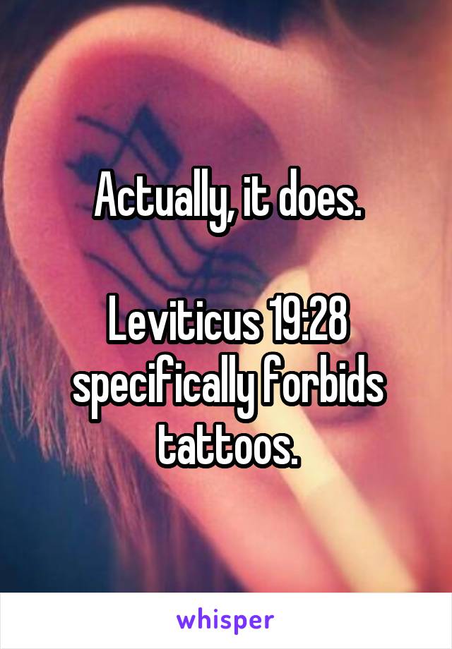 Actually, it does.

Leviticus 19:28 specifically forbids tattoos.