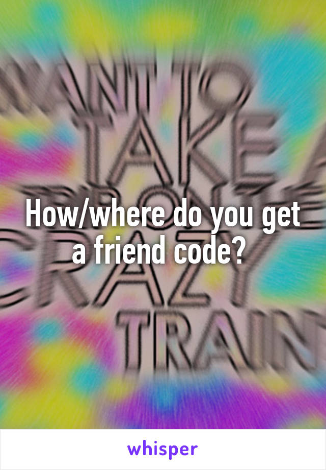 How/where do you get a friend code? 