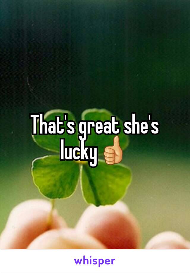 That's great she's lucky👍