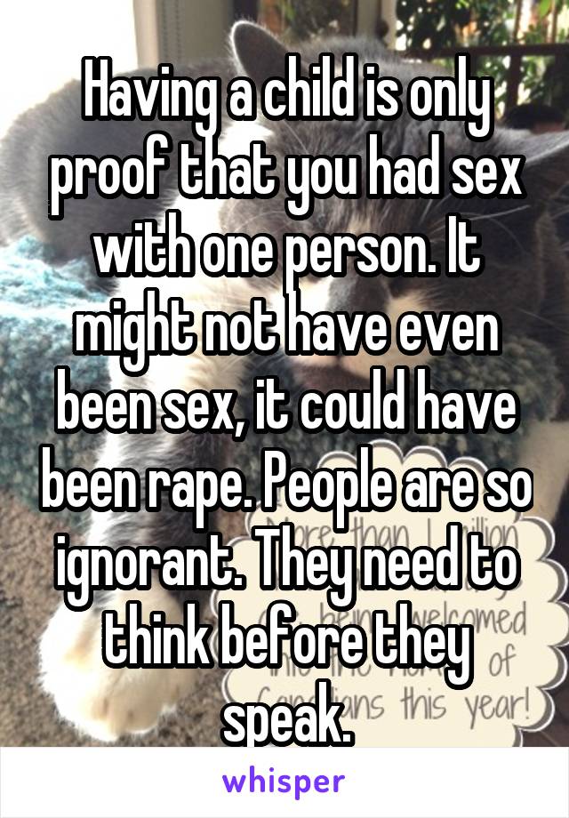 Having a child is only proof that you had sex with one person. It might not have even been sex, it could have been rape. People are so ignorant. They need to think before they speak.