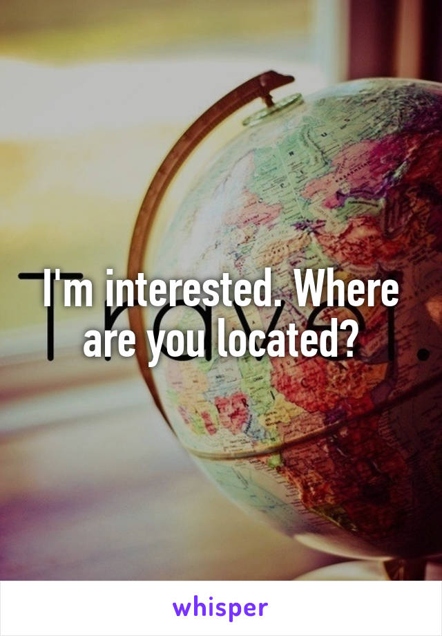 I'm interested. Where are you located?