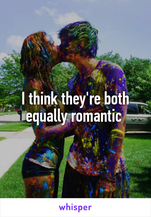 I think they're both equally romantic 