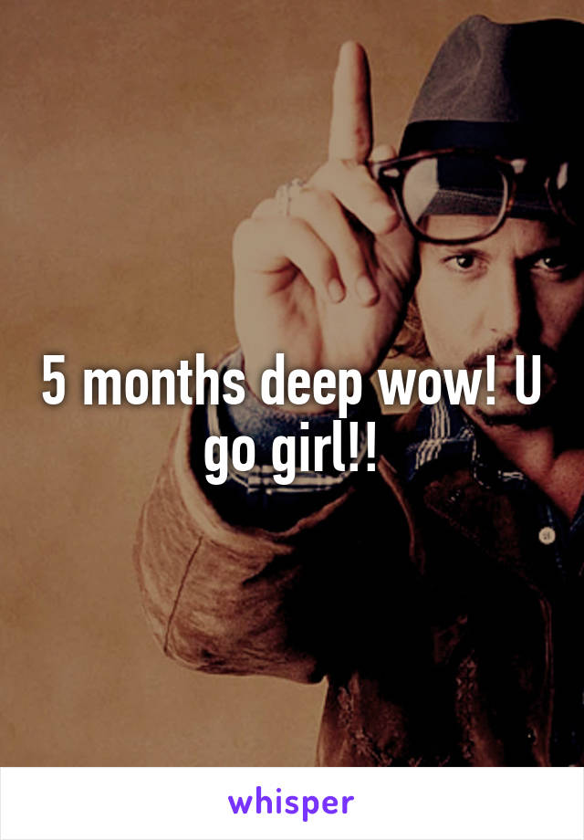 5 months deep wow! U go girl!!