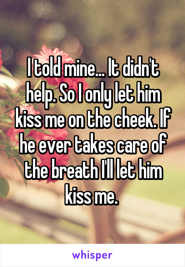 I told mine... It didn't help. So I only let him kiss me on the cheek. If he ever takes care of the breath I'll let him kiss me. 