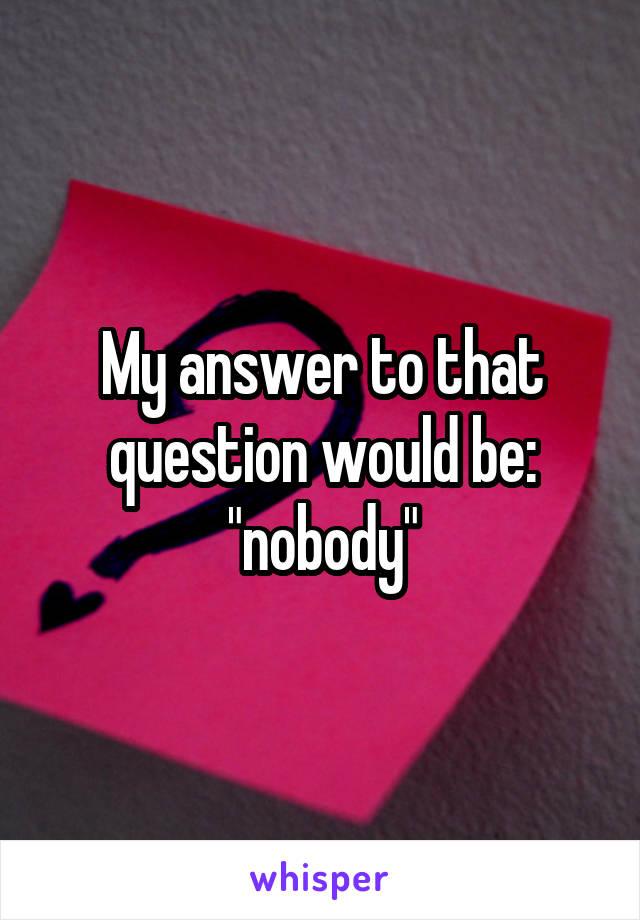 My answer to that question would be: "nobody"