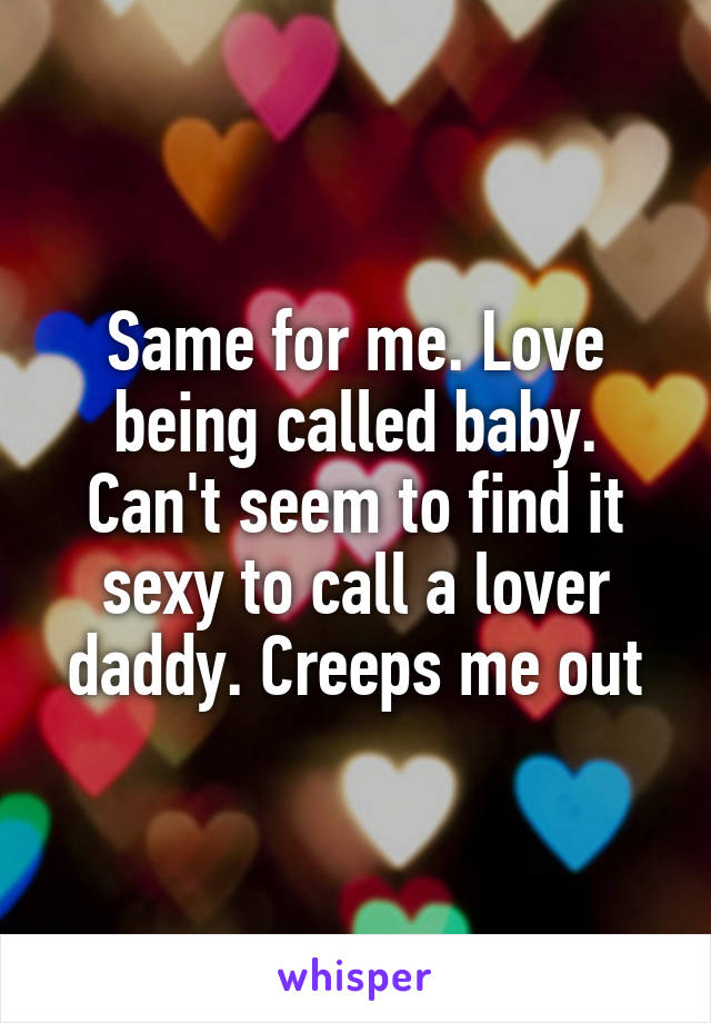 same-for-me-love-being-called-baby-can-t-seem-to-find-it-sexy-to-call