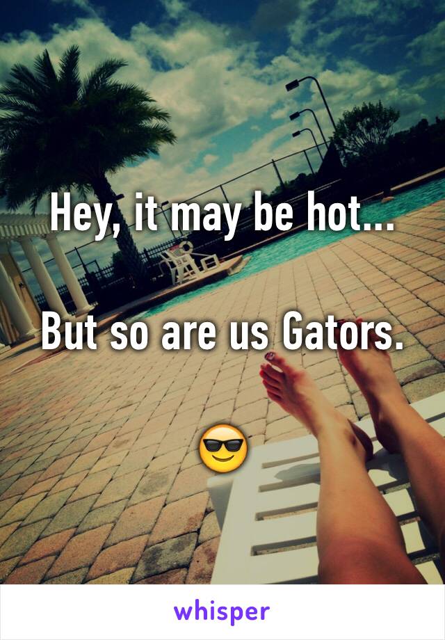 Hey, it may be hot...

But so are us Gators.

😎