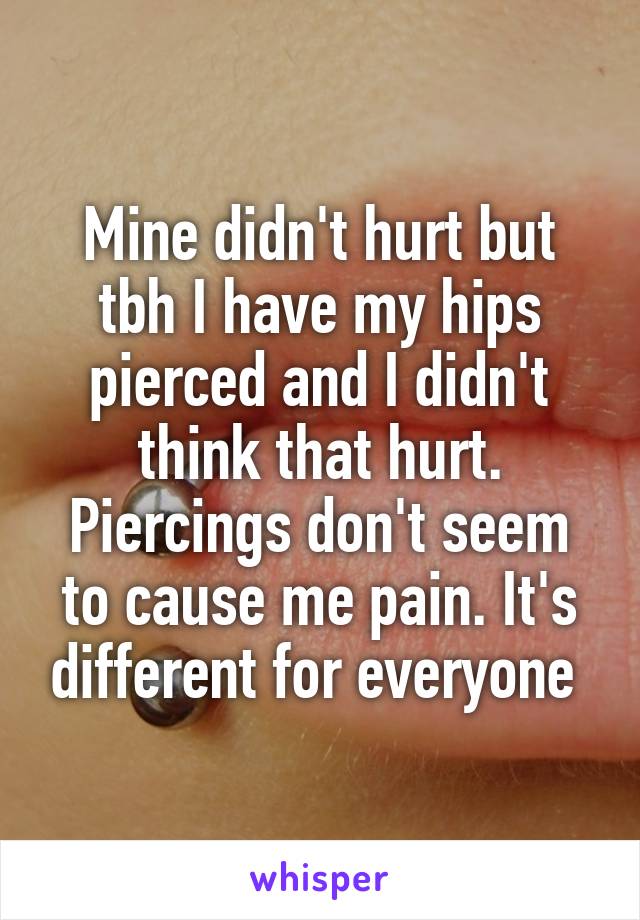 Mine didn't hurt but tbh I have my hips pierced and I didn't think that hurt. Piercings don't seem to cause me pain. It's different for everyone 