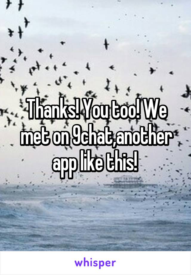 Thanks! You too! We met on 9chat,another app like this! 