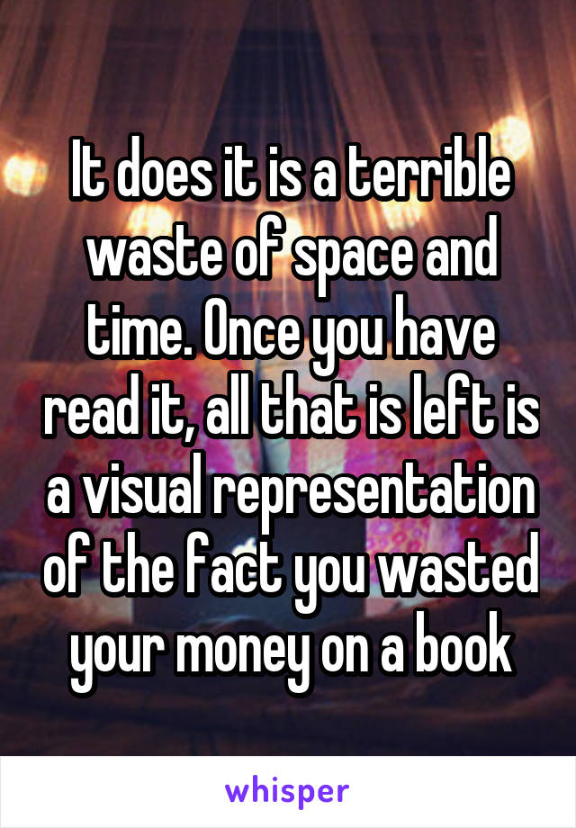 It does it is a terrible waste of space and time. Once you have read it, all that is left is a visual representation of the fact you wasted your money on a book