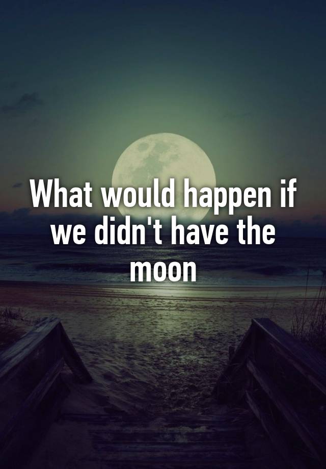 what-would-happen-if-we-didn-t-have-the-moon