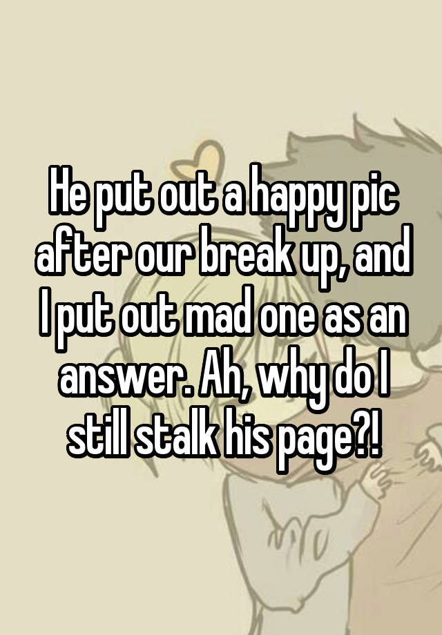 he-put-out-a-happy-pic-after-our-break-up-and-i-put-out-mad-one-as-an