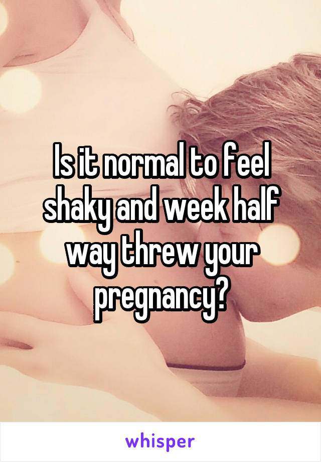 is-it-normal-to-feel-shaky-and-week-half-way-threw-your-pregnancy