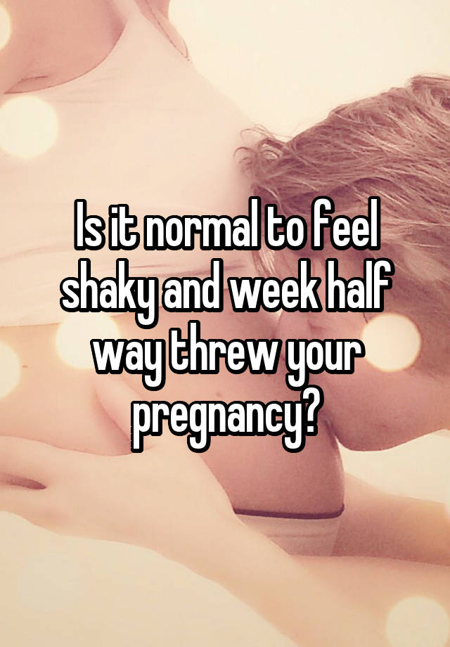 is-it-normal-to-feel-shaky-and-week-half-way-threw-your-pregnancy