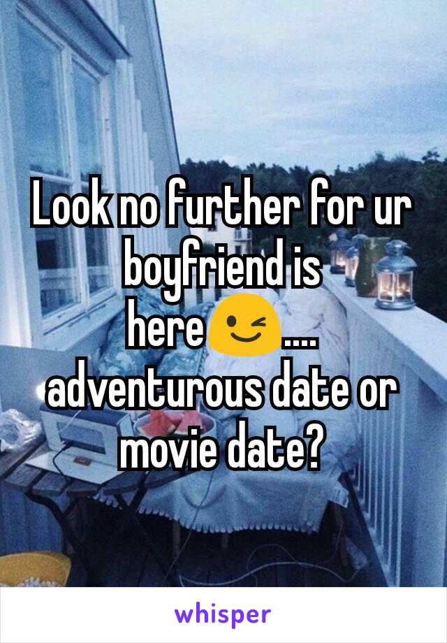 Look no further for ur boyfriend is here😉.... adventurous date or movie date?