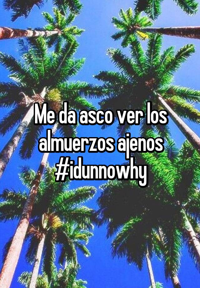 me-da-asco-ver-los-almuerzos-ajenos-idunnowhy