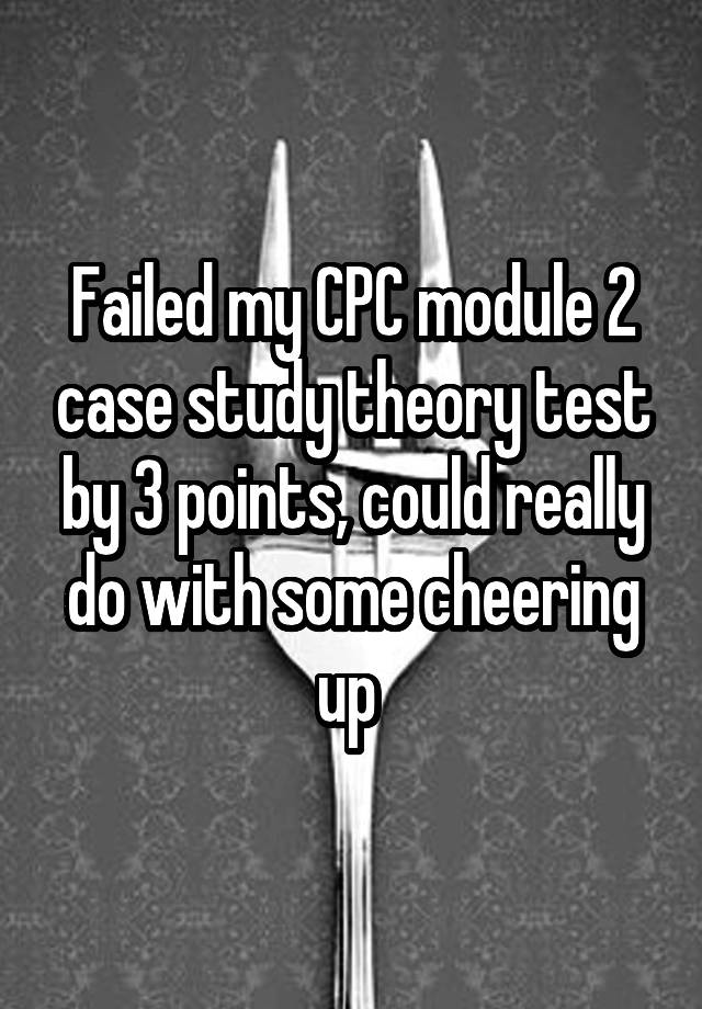 failed-my-cpc-module-2-case-study-theory-test-by-3-points-could-really