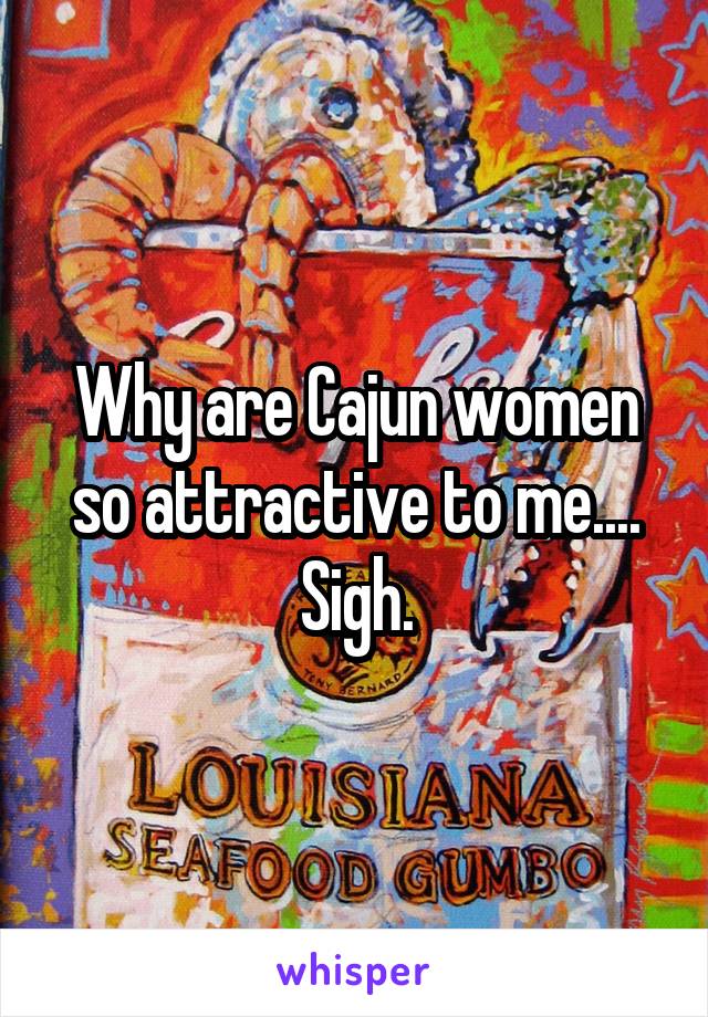 Why are Cajun women so attractive to me.... Sigh.