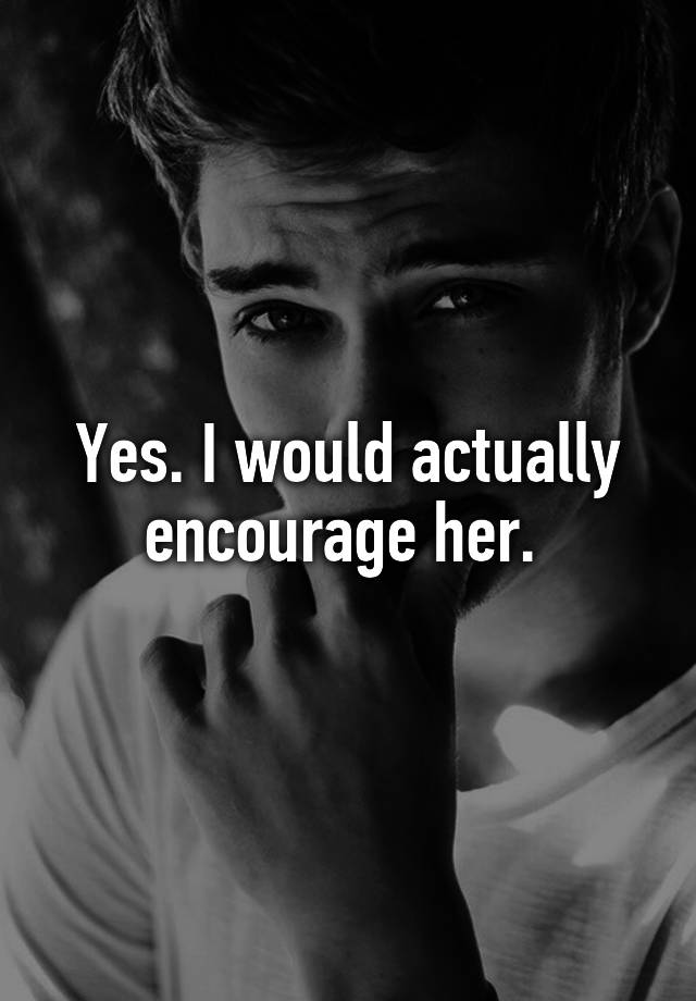 yes-i-would-actually-encourage-her