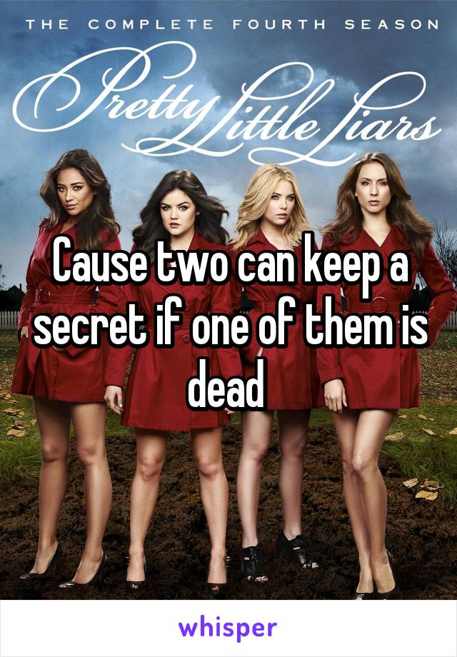 Cause two can keep a secret if one of them is dead 